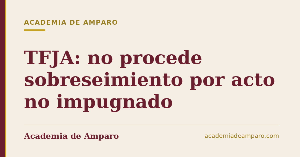 TFJA: no procede sobreseimiento por acto no impugnado