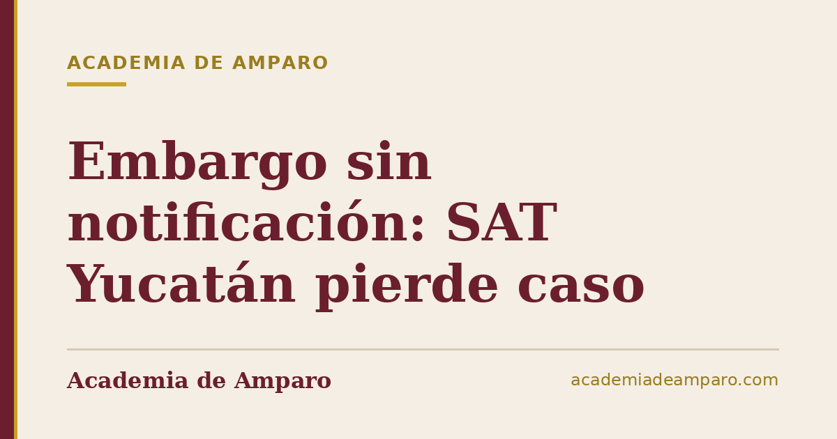 Embargo sin notificación: SAT Yucatán pierde caso