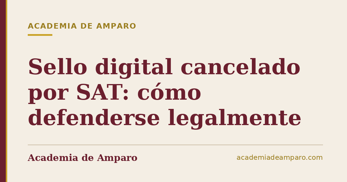 Sello digital cancelado por SAT: cómo defenderse legalmente