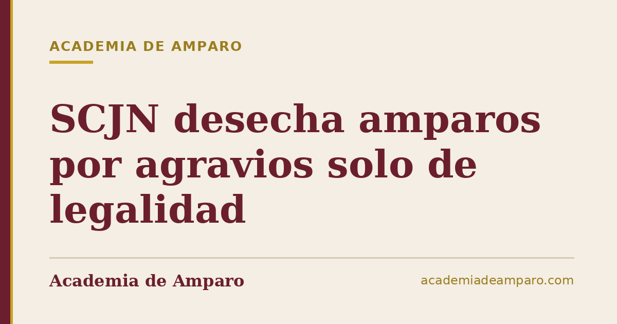 SCJN desecha amparos por agravios solo de legalidad