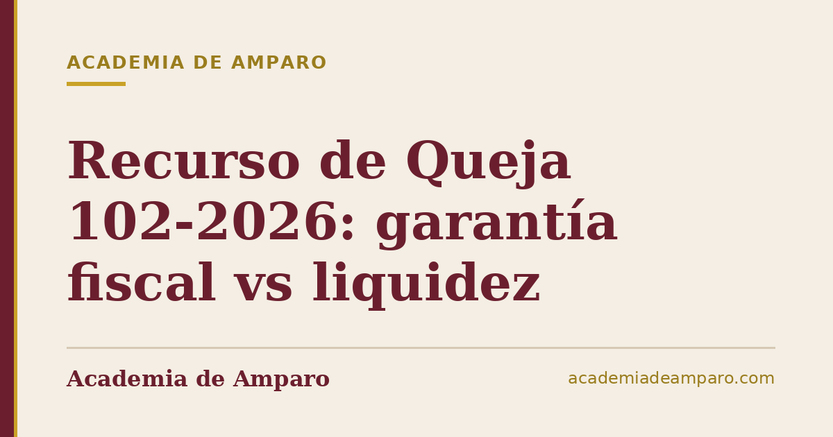 Recurso de Queja 102-2026: garantía fiscal vs liquidez