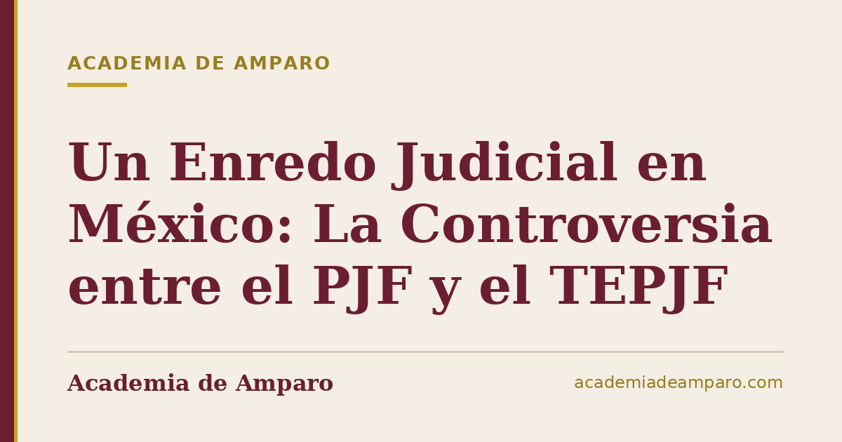 Un Enredo Judicial en México: La Controversia entre el PJF y el TEPJF