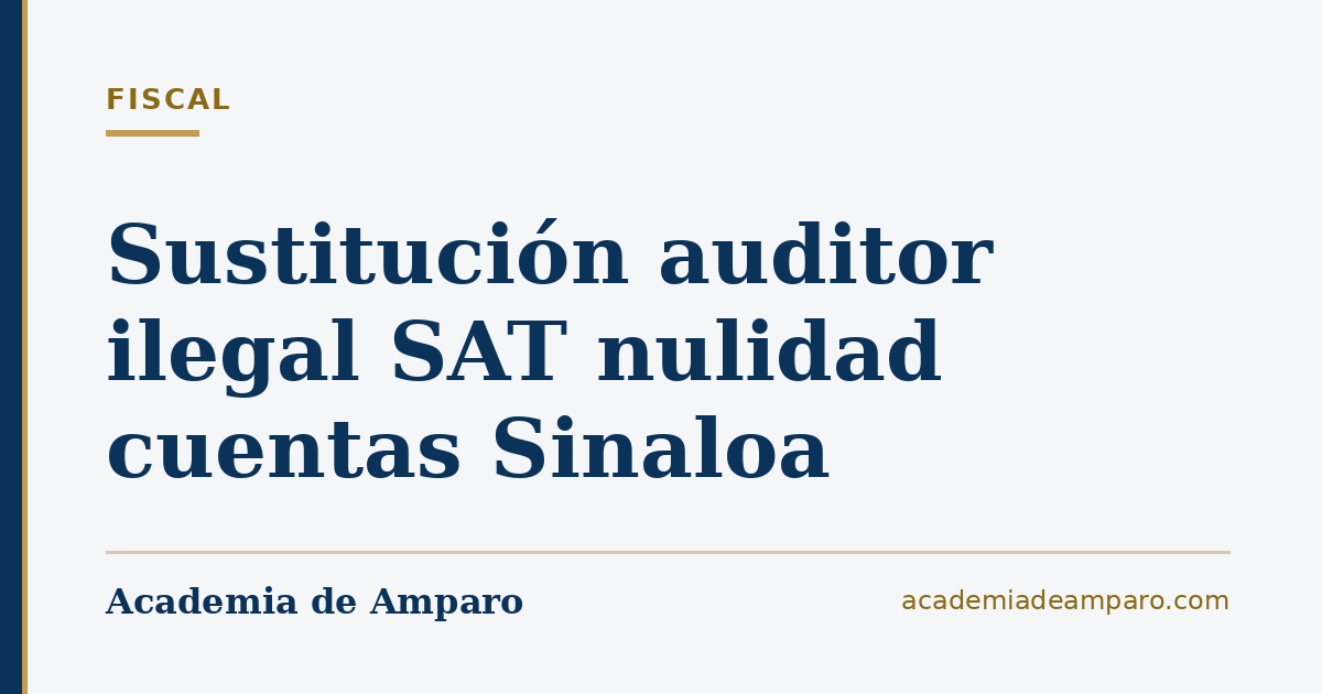 Sustitución auditor ilegal SAT nulidad cuentas Sinaloa