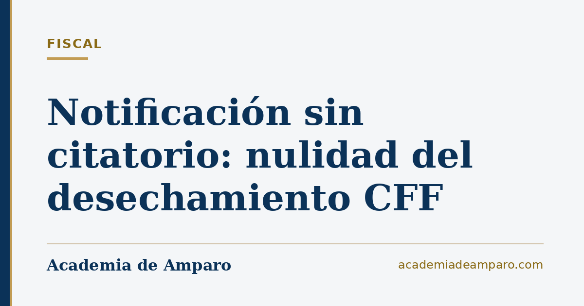 Notificación sin citatorio: nulidad del desechamiento CFF