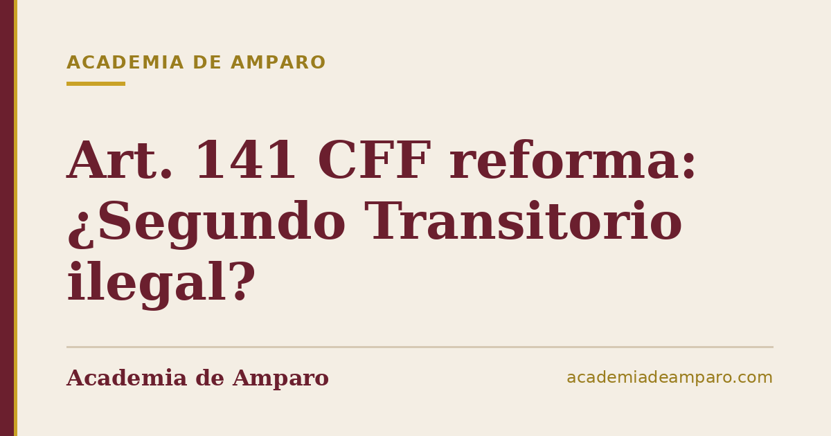 Art. 141 CFF reforma: ¿Segundo Transitorio ilegal?