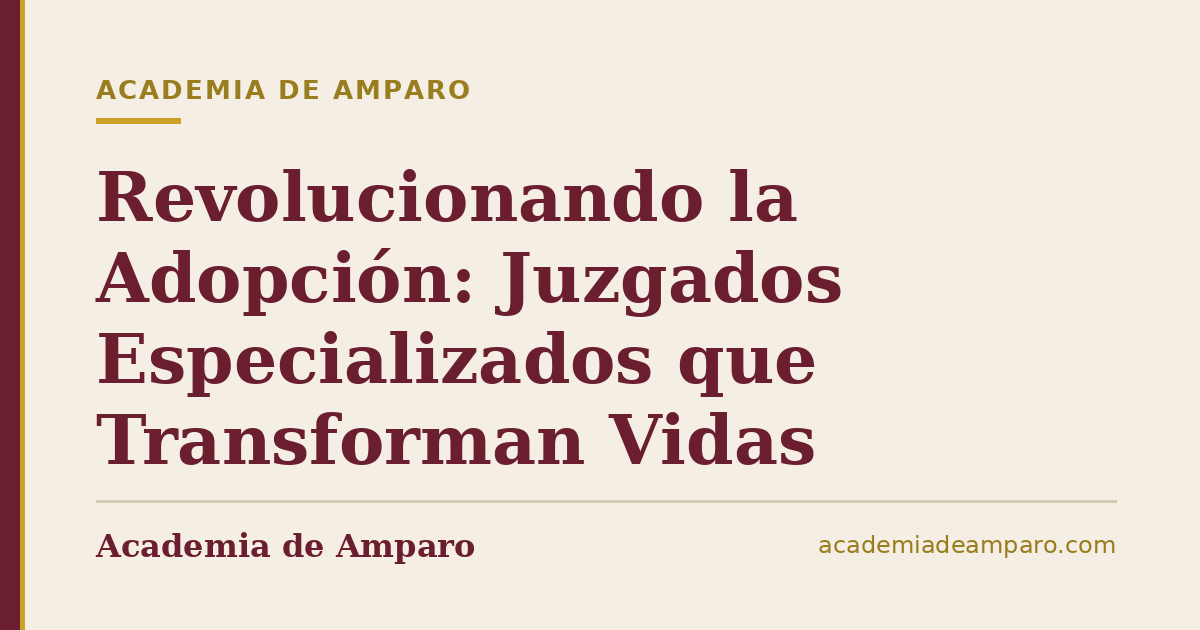 Revolucionando la Adopción: Juzgados Especializados que Transforman Vidas