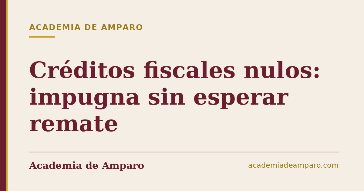 Créditos fiscales nulos: impugna sin esperar remate