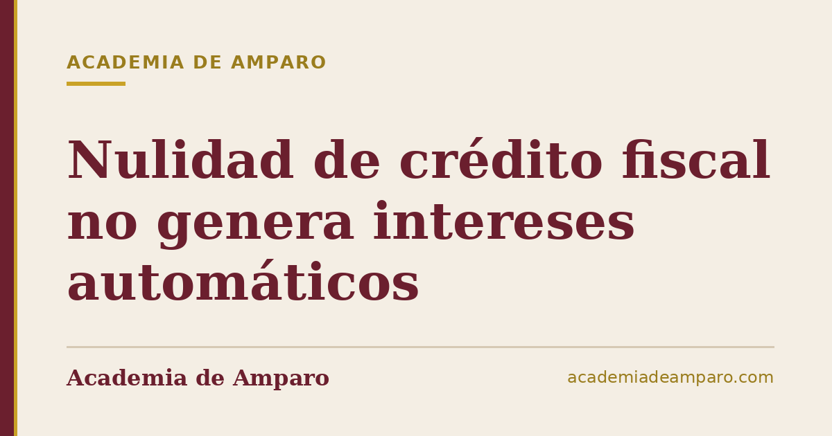 Nulidad de crédito fiscal no genera intereses automáticos