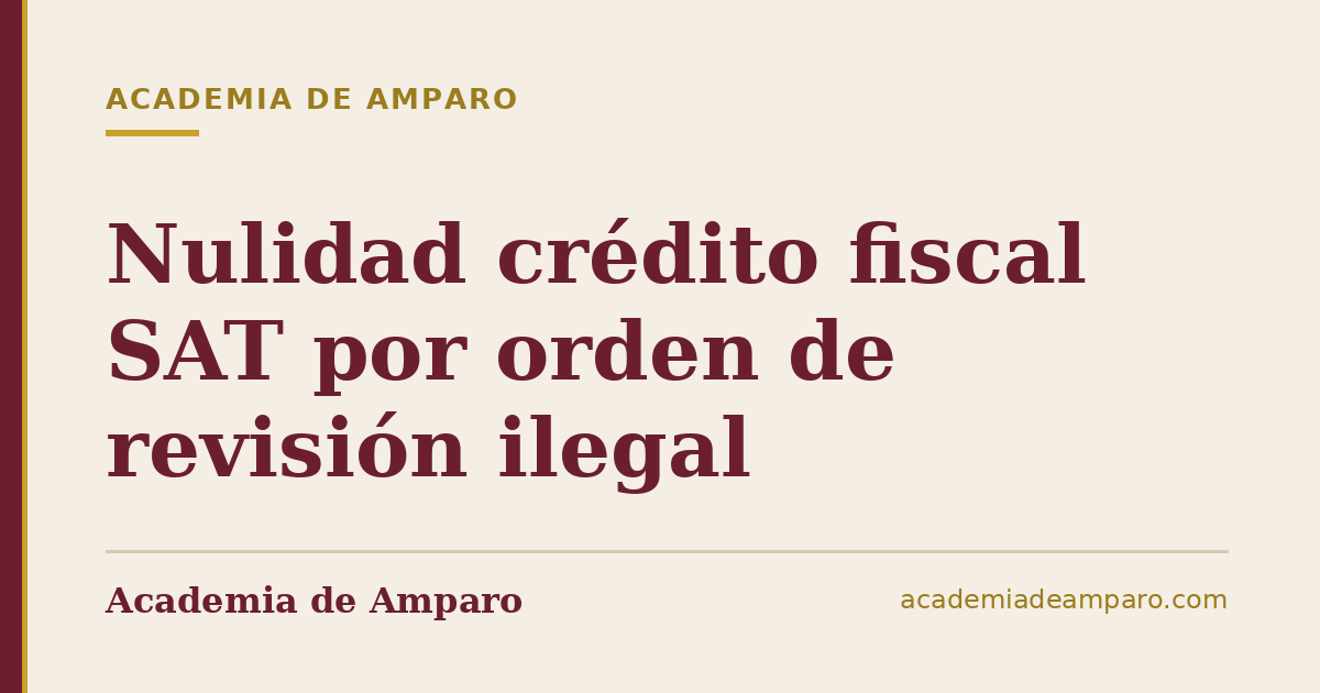 Nulidad crédito fiscal SAT por orden de revisión ilegal