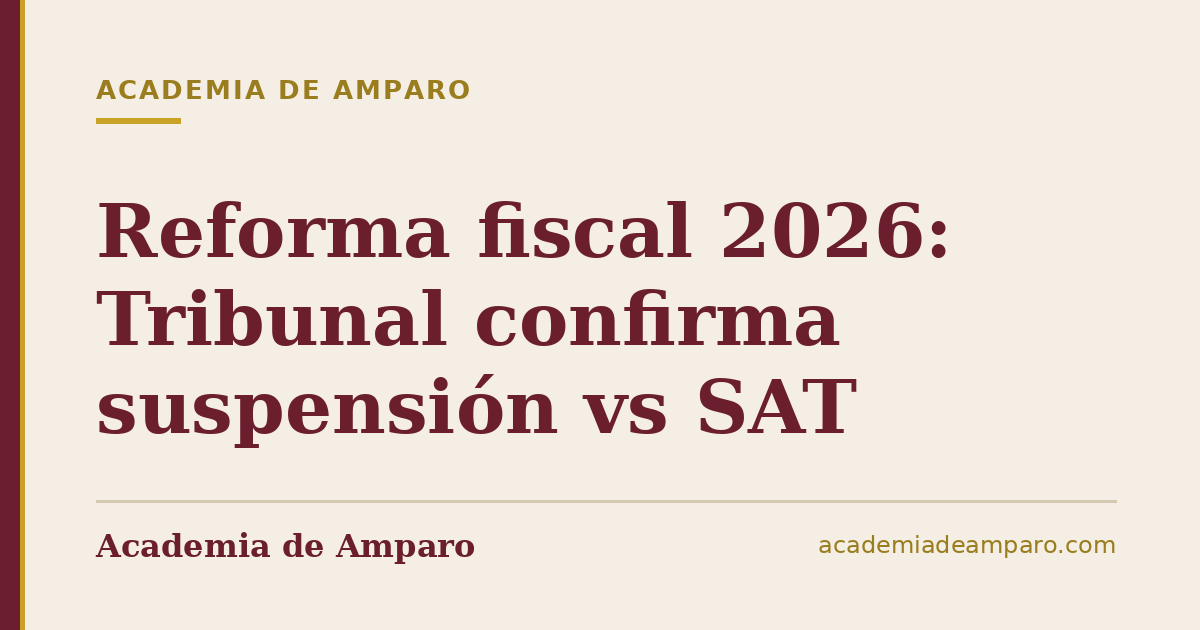 Reforma fiscal 2026: Tribunal confirma suspensión vs SAT