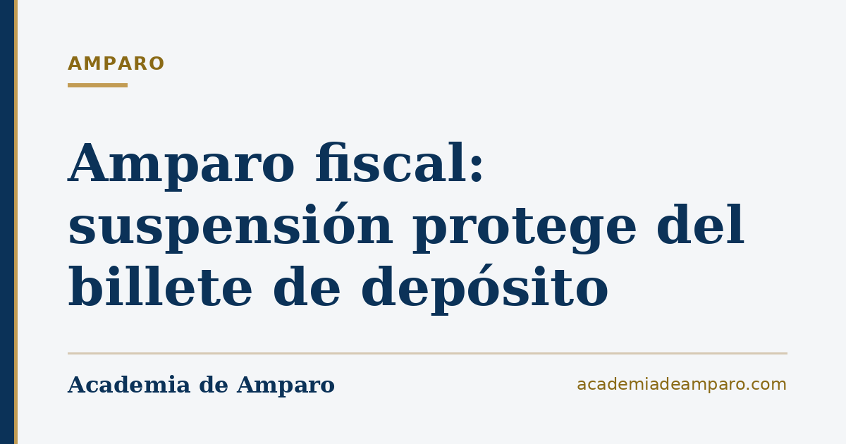 Amparo fiscal: suspensión protege del billete de depósito