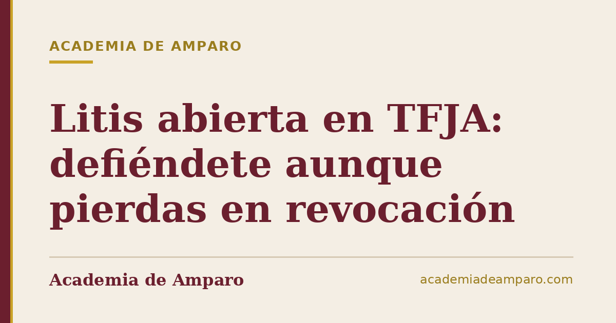 Litis abierta en TFJA: defiéndete aunque pierdas en revocación