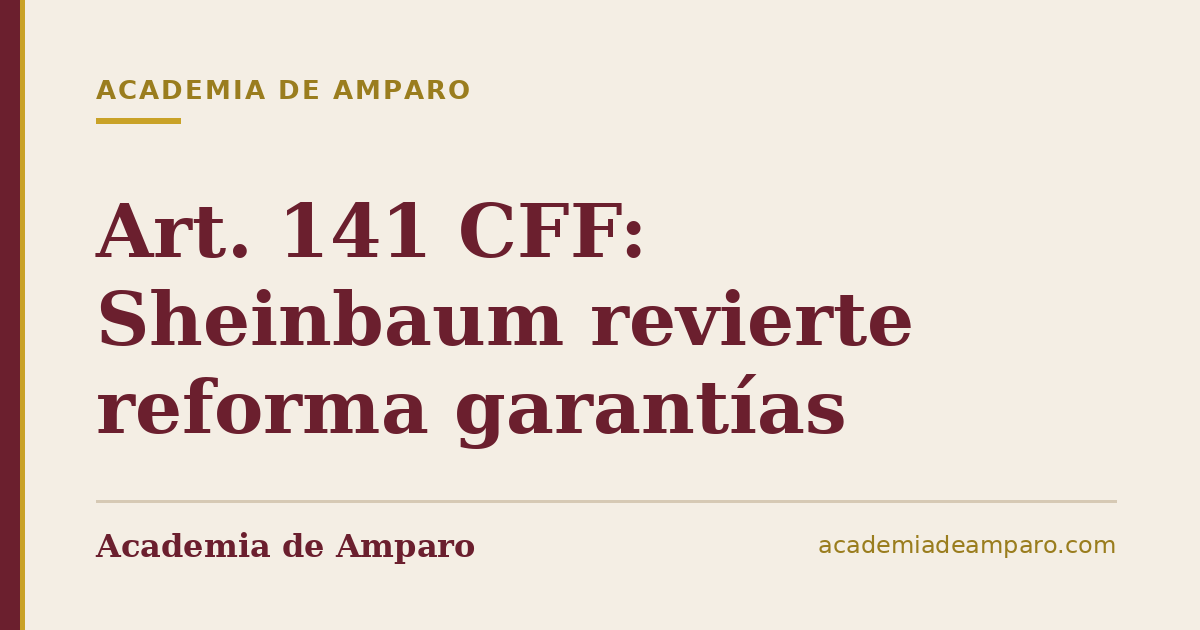 Art. 141 CFF: Sheinbaum revierte reforma garantías