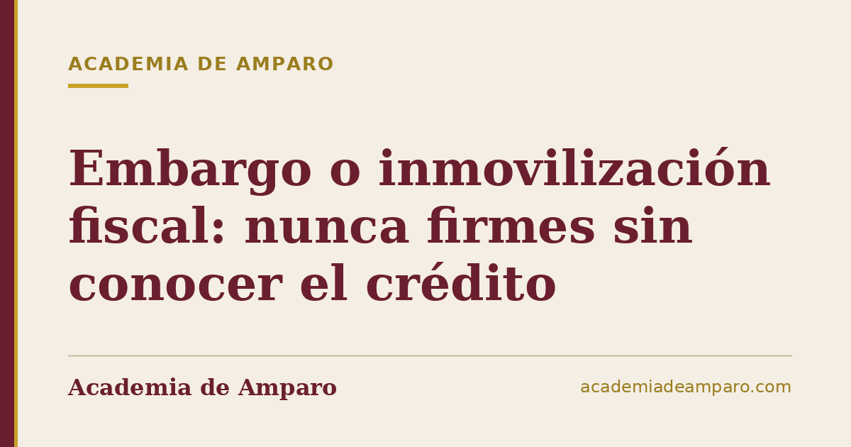 Embargo o inmovilización fiscal: nunca firmes sin conocer el crédito