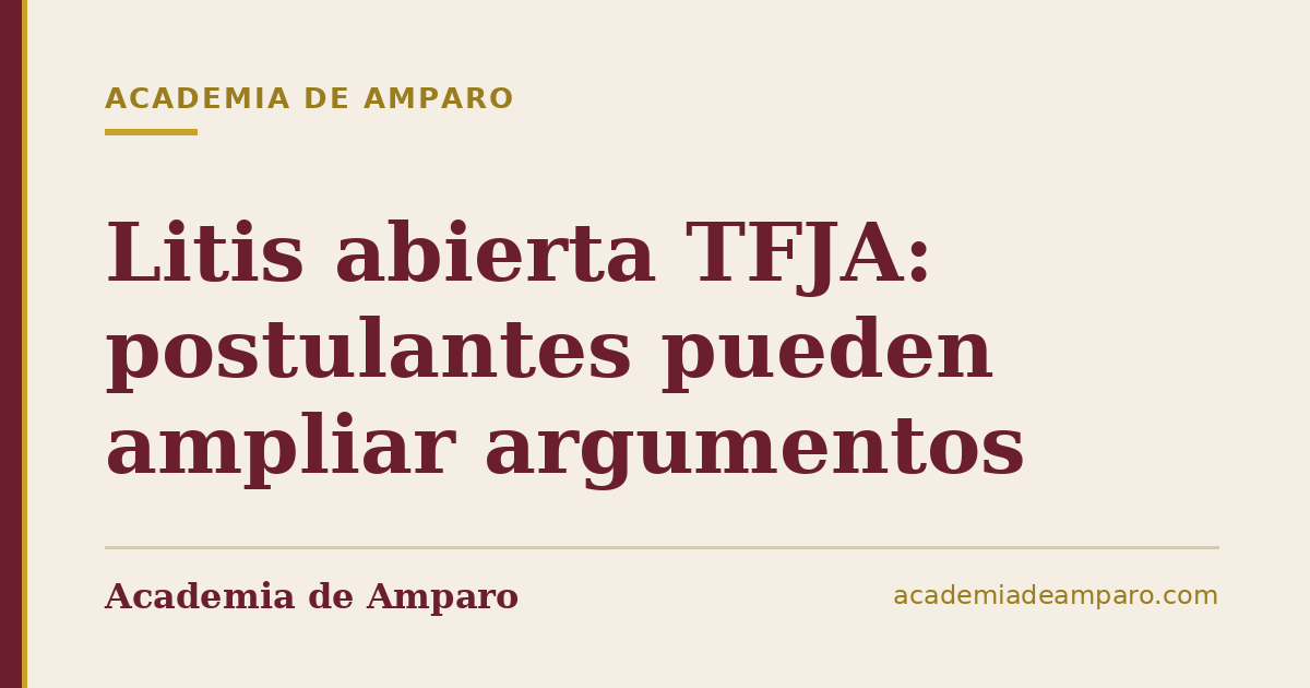 Litis abierta TFJA: postulantes pueden ampliar argumentos