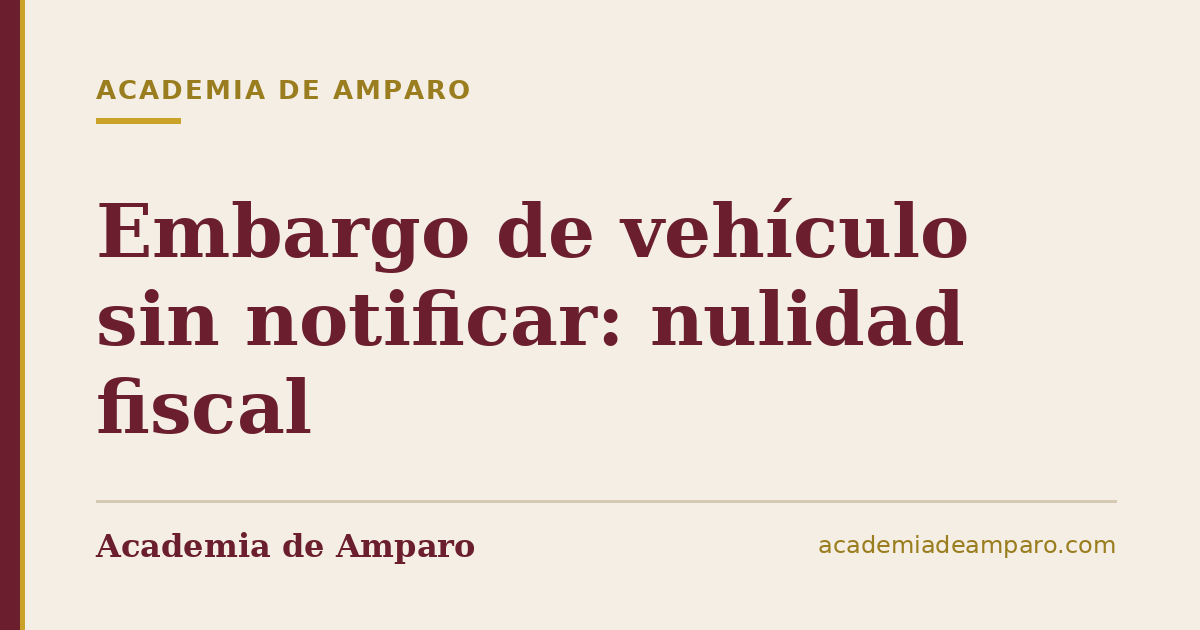 Embargo de vehículo sin notificar: nulidad fiscal