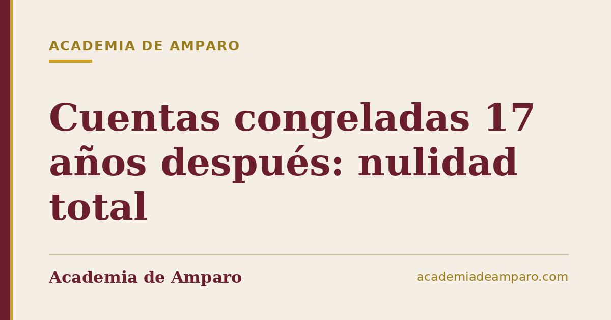 Cuentas congeladas 17 años después: nulidad total