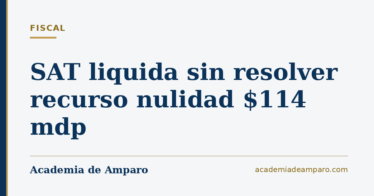 SAT liquida sin resolver recurso nulidad $114 mdp