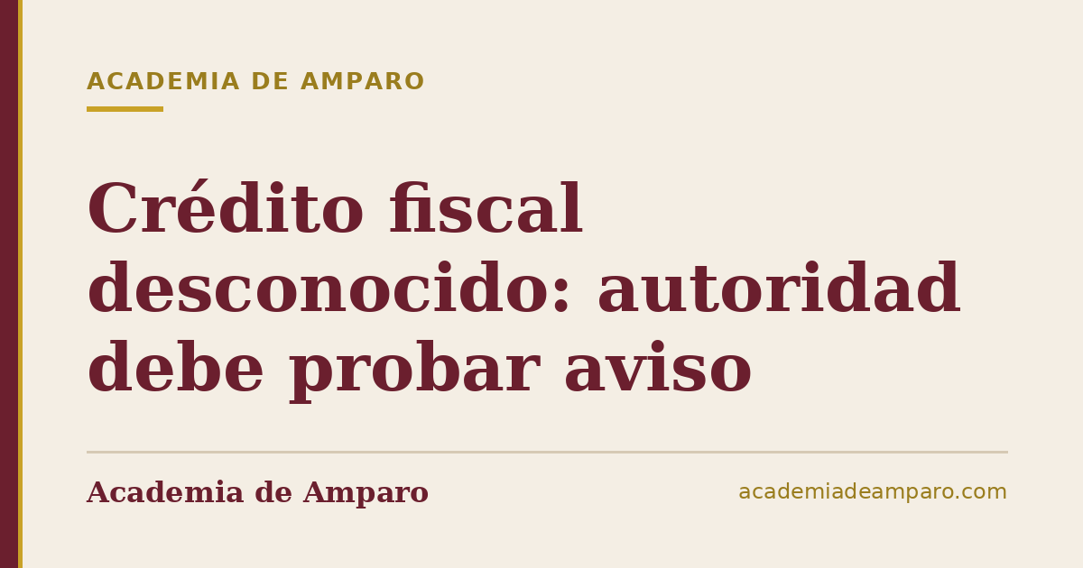 Crédito fiscal desconocido: autoridad debe probar aviso