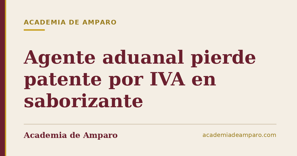 Agente aduanal pierde patente por IVA en saborizante