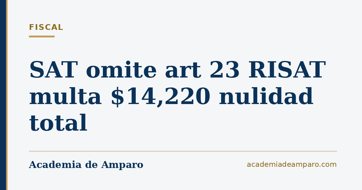 SAT omite art 23 RISAT multa $14,220 nulidad total