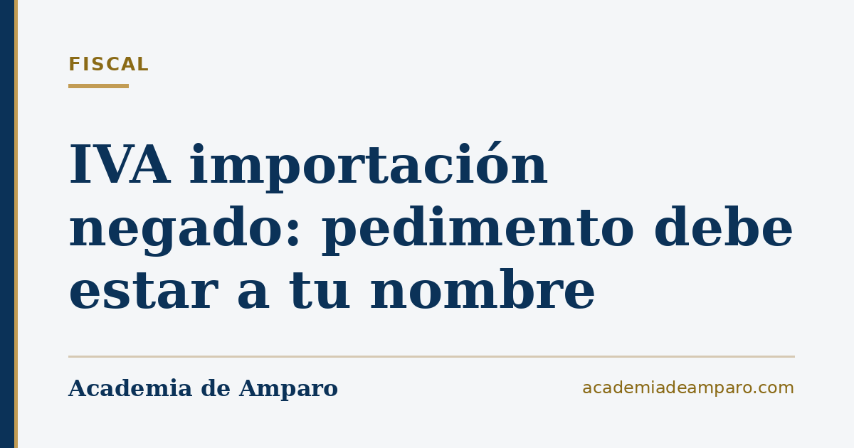 IVA importación negado: pedimento debe estar a tu nombre