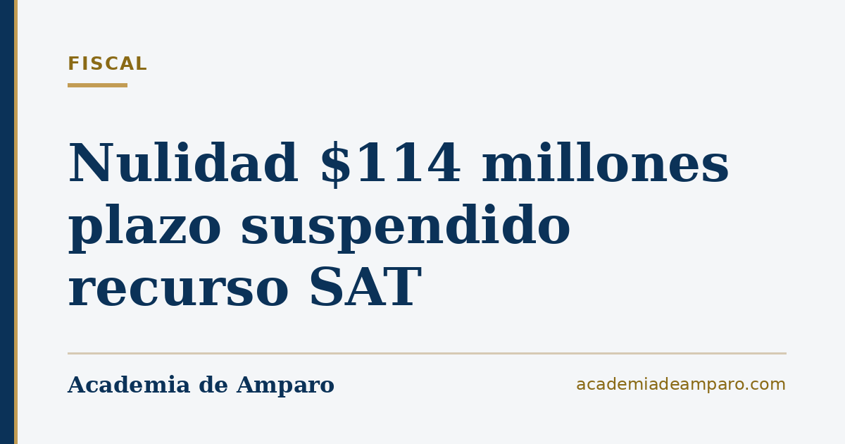 Nulidad $114 millones plazo suspendido recurso SAT