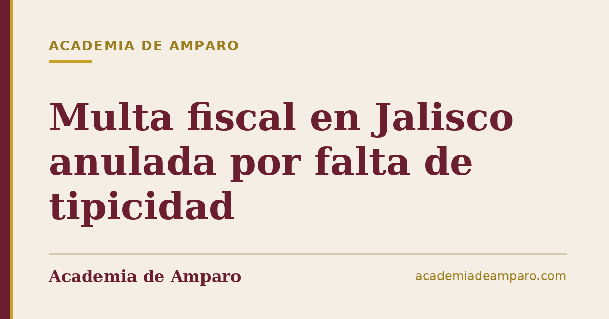 Multa fiscal en Jalisco anulada por falta de tipicidad