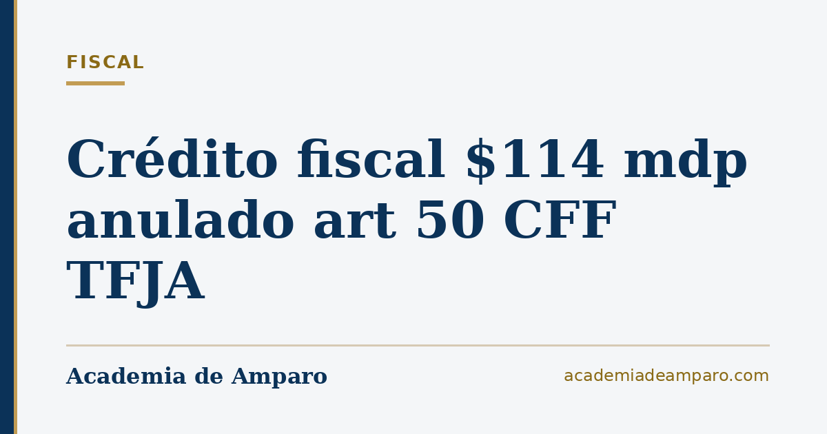 Crédito fiscal $114 mdp anulado art 50 CFF TFJA