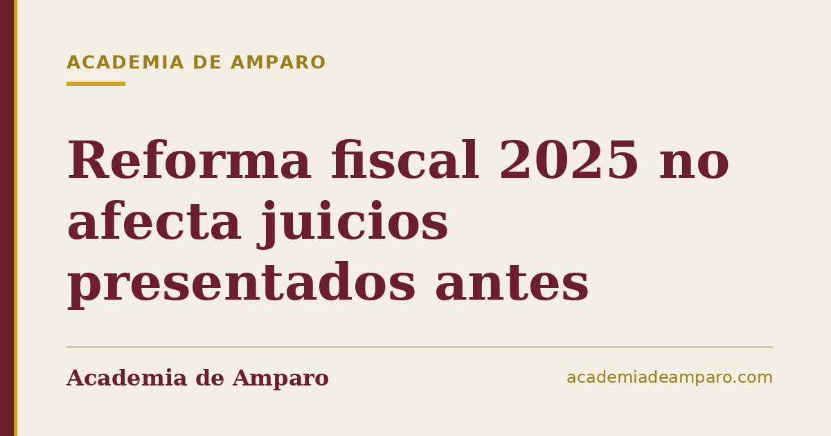 Reforma fiscal 2025 no afecta juicios presentados antes