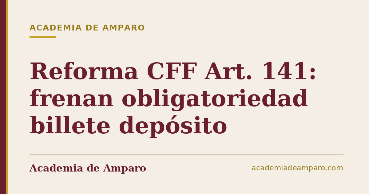 Reforma CFF Art. 141: frenan obligatoriedad billete depósito