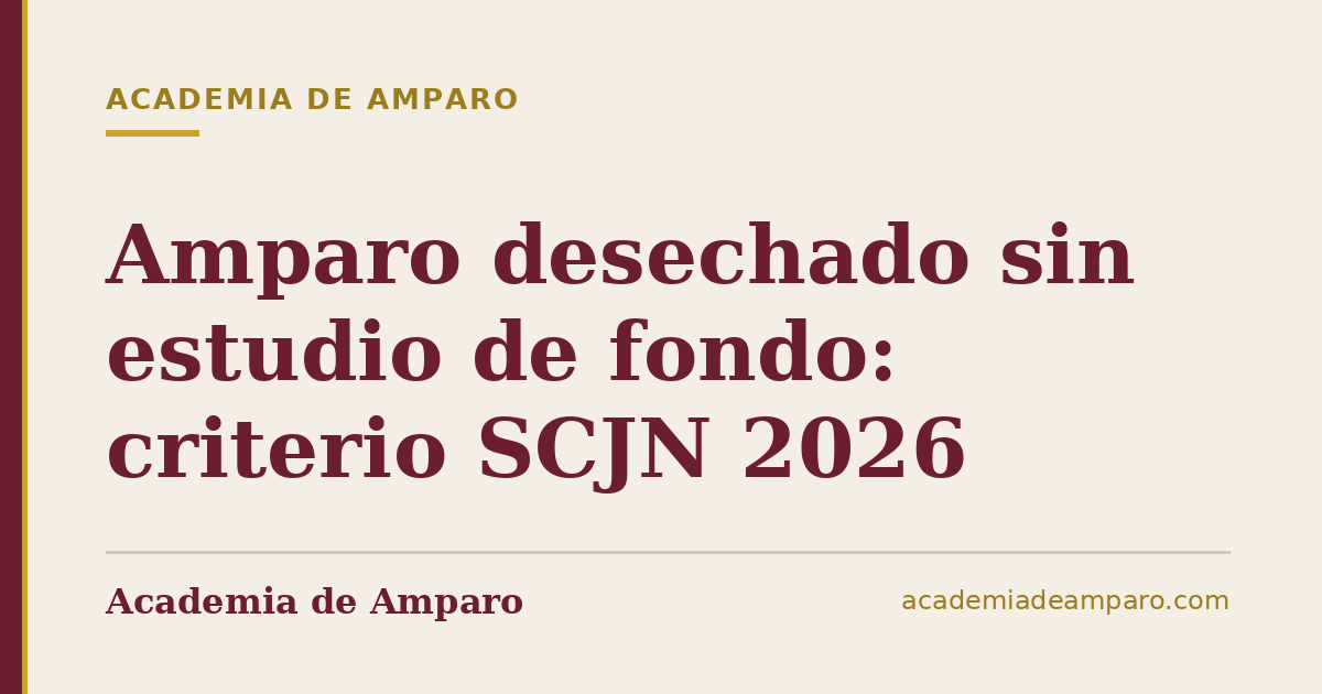 Amparo desechado sin estudio de fondo: criterio SCJN 2026