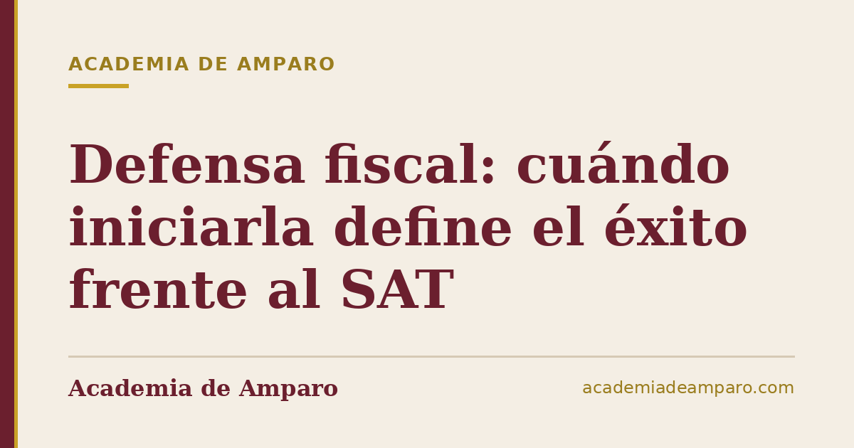 Defensa fiscal: cuándo iniciarla define el éxito frente al SAT
