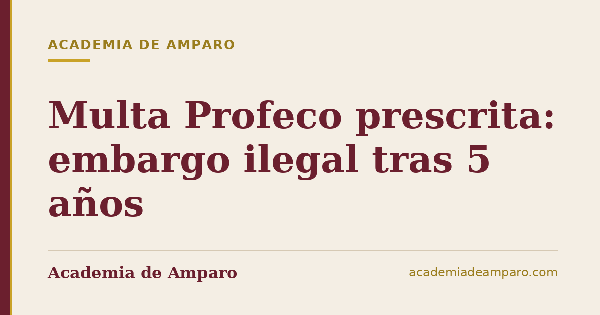 Multa Profeco prescrita: embargo ilegal tras 5 años