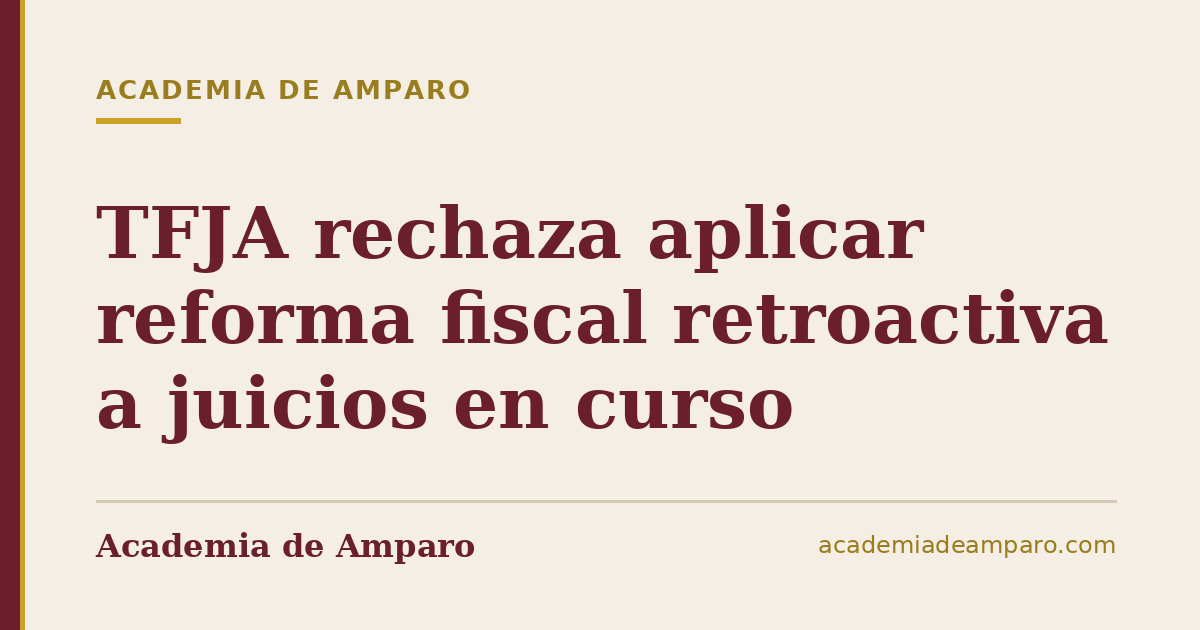 TFJA rechaza aplicar reforma fiscal retroactiva a juicios en curso