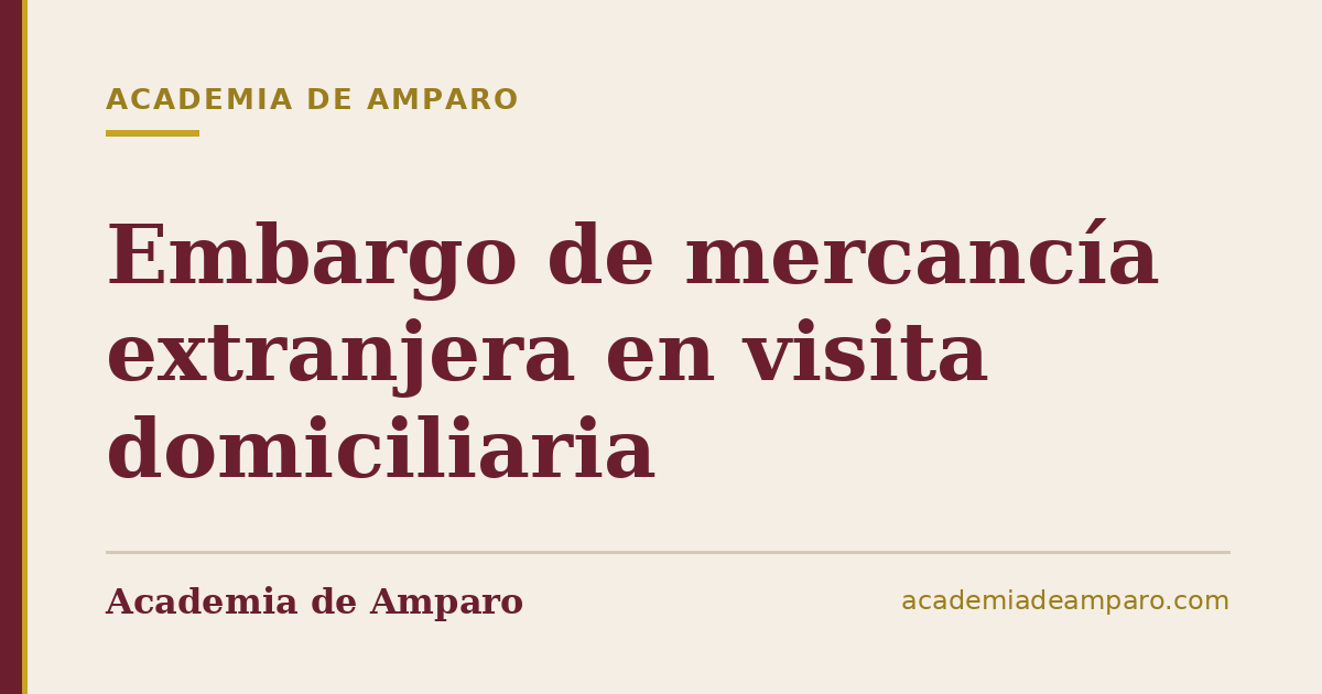 Embargo de mercancía extranjera en visita domiciliaria