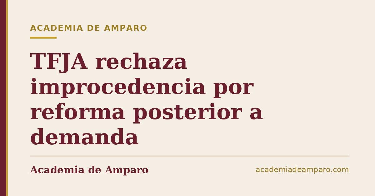 TFJA rechaza improcedencia por reforma posterior a demanda