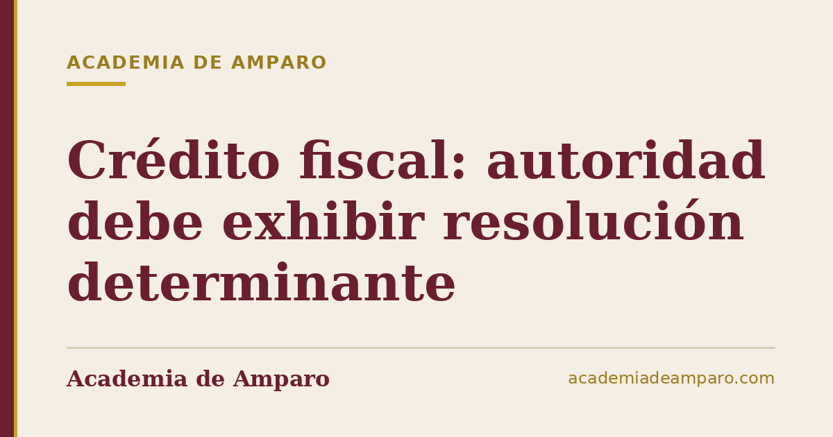Crédito fiscal: autoridad debe exhibir resolución determinante