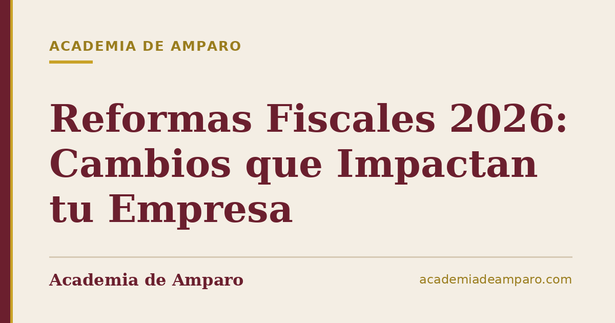 Reformas Fiscales 2026: Cambios que Impactan tu Empresa
