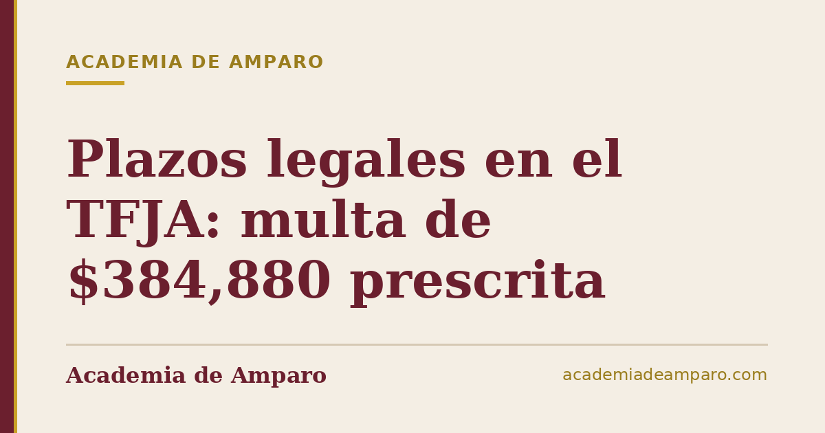 Plazos legales en el TFJA: multa de $384,880 prescrita