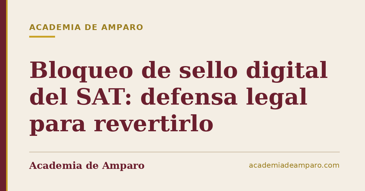 Bloqueo de sello digital del SAT: defensa legal para revertirlo