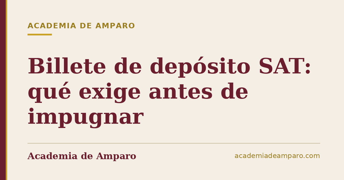 Billete de depósito SAT: qué exige antes de impugnar