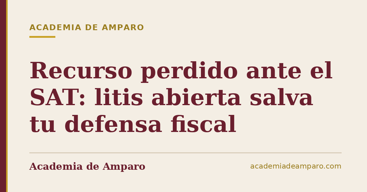 Recurso perdido ante el SAT: litis abierta salva tu defensa fiscal