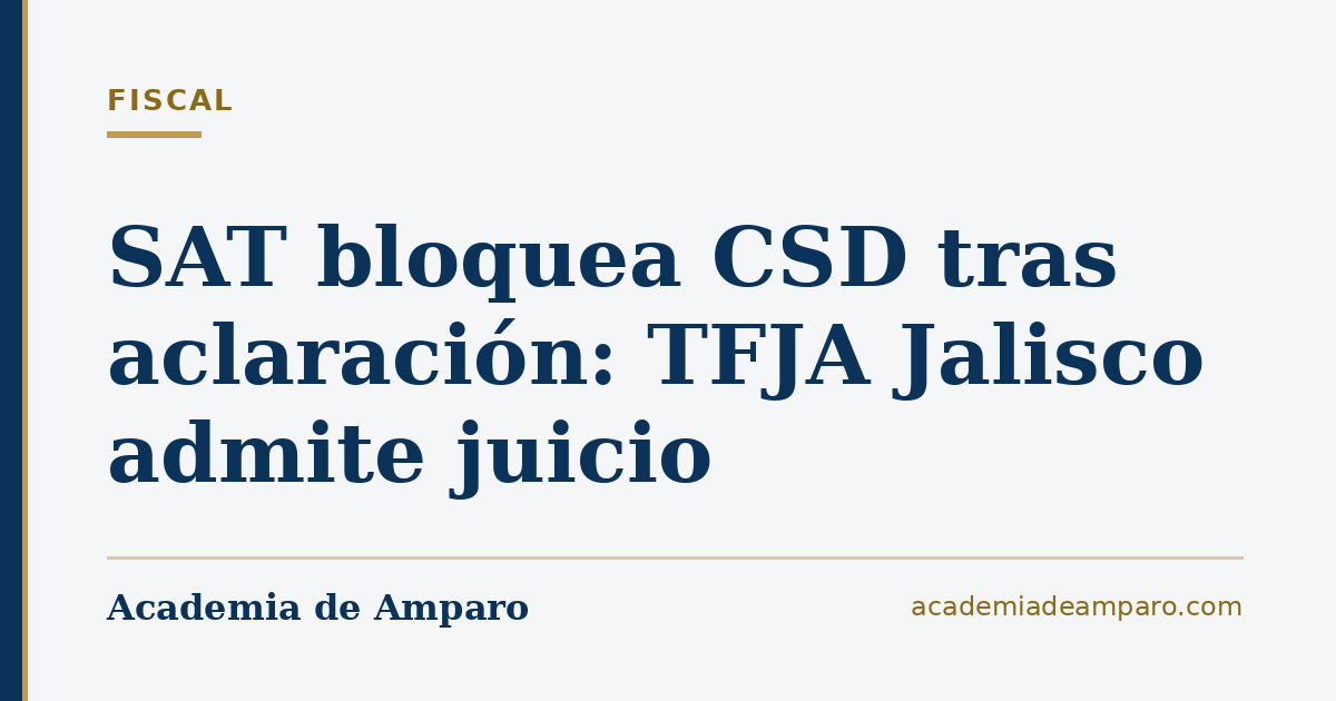 SAT bloquea CSD tras aclaración: TFJA Jalisco admite juicio