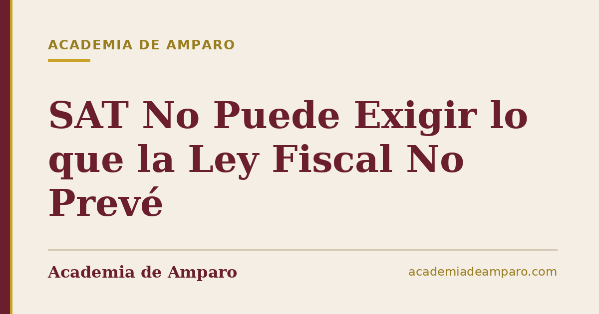 SAT No Puede Exigir lo que la Ley Fiscal No Prevé