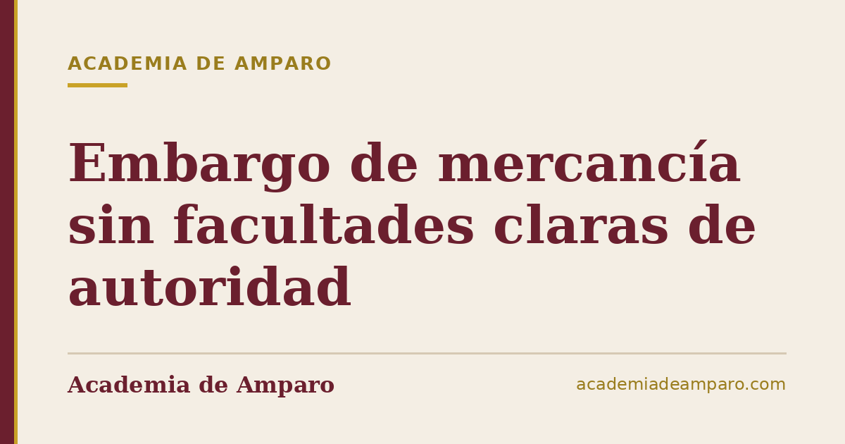 Embargo de mercancía sin facultades claras de autoridad