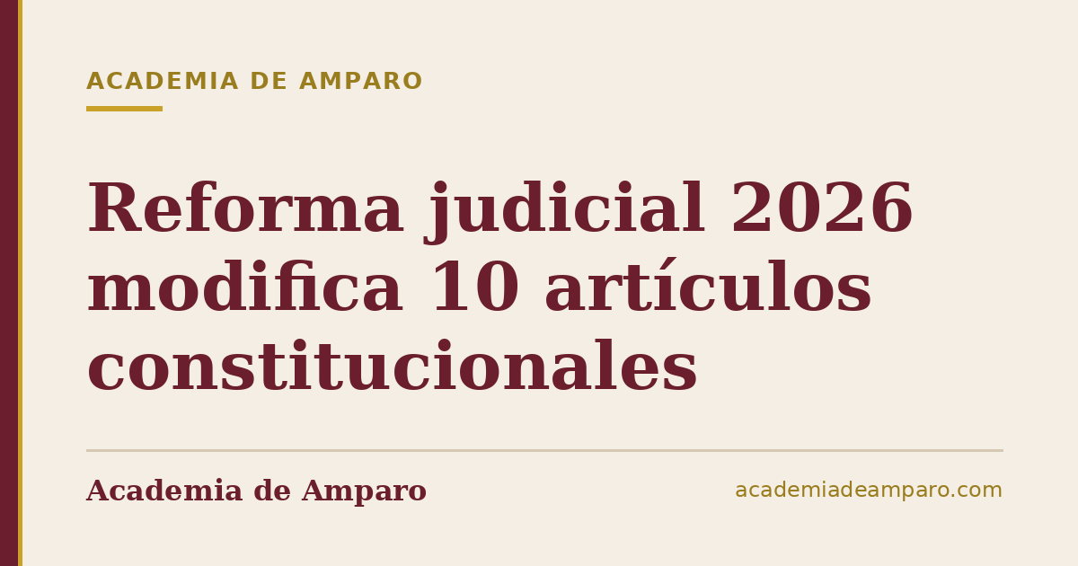 Reforma judicial 2026 modifica 10 artículos constitucionales