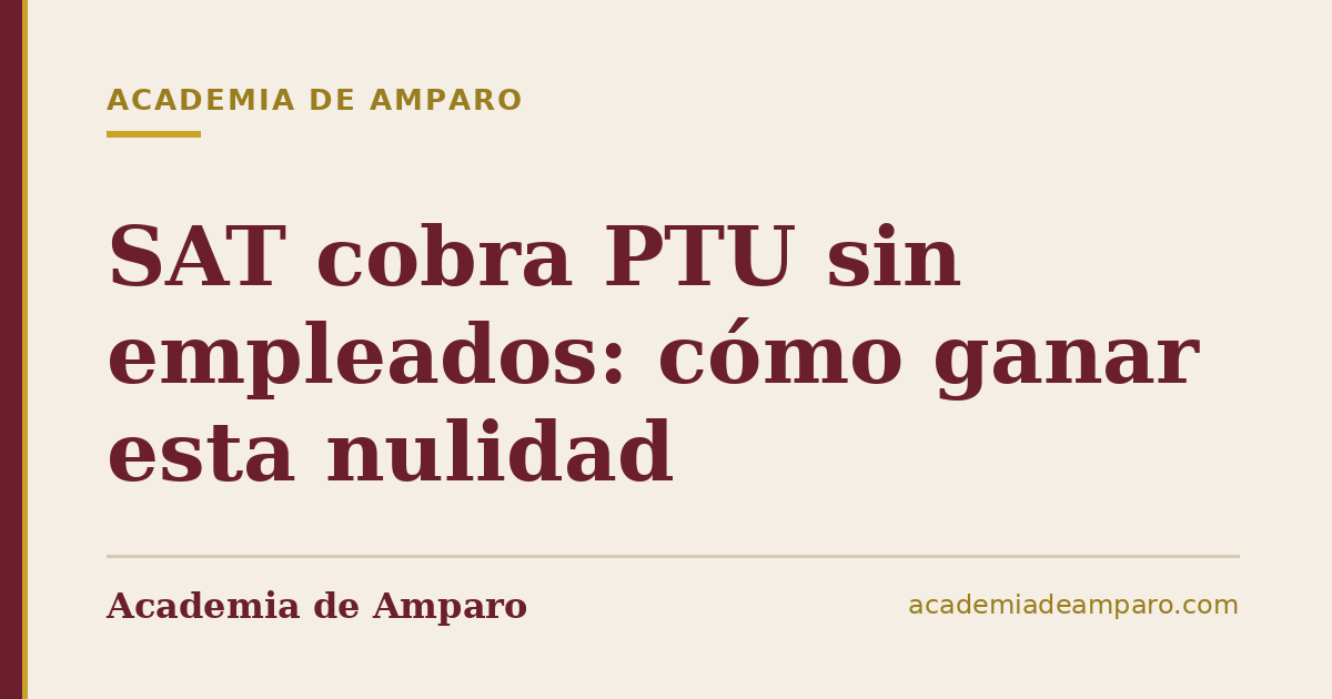 SAT cobra PTU sin empleados: cómo ganar esta nulidad
