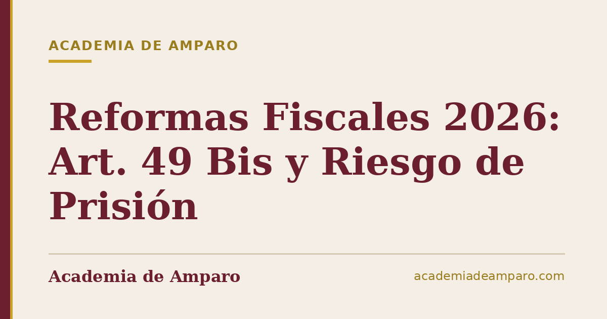 Reformas Fiscales 2026: Art. 49 Bis y Riesgo de Prisión