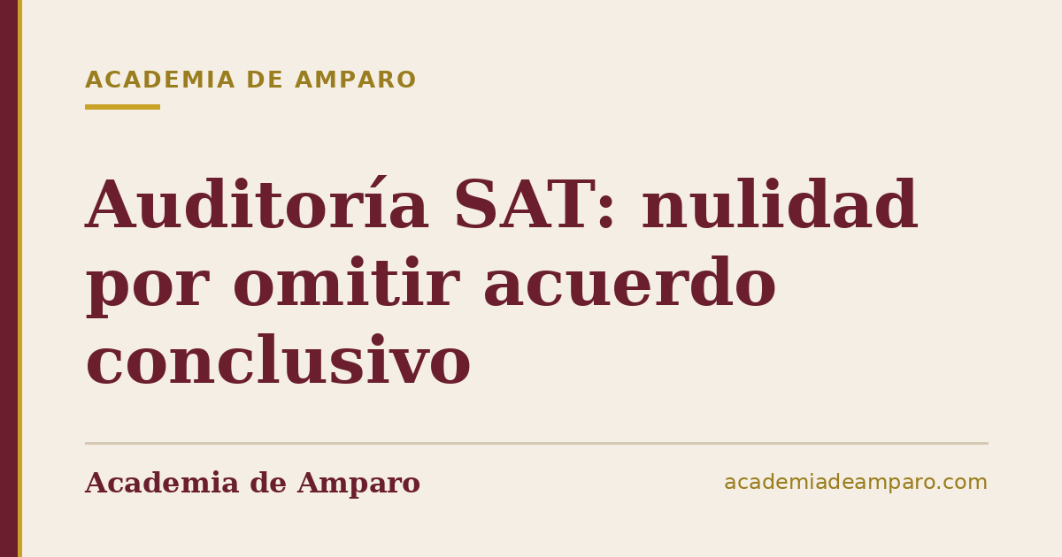Auditoría SAT: nulidad por omitir acuerdo conclusivo